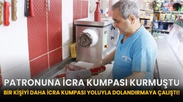 Patronuna icra kumpası kurmuştu, bir kişiyi daha icra kumpası yoluyla dolandırmaya çalıştı!