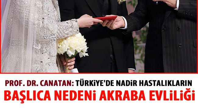 Prof. Dr. Canatan: Türkiye'de nadir hastalıkların başlıca nedeni akraba evliliği