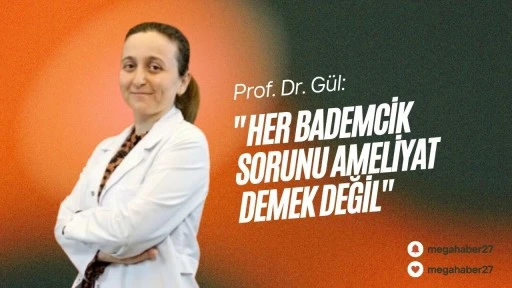 Prof. Dr. Gül: &quot;Her bademcik sorunu ameliyat demek değil&quot;