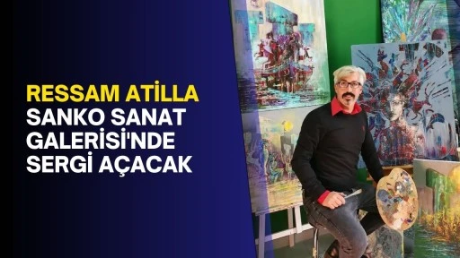 Ressam Atilla SANKO Sanat Galerisi'nde sergi açacak
