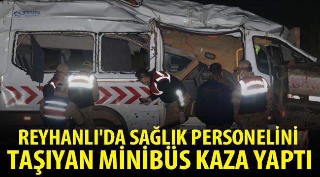 Reyhanlı'da sağlık personelini taşıyan minibüs kaza yaptı