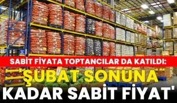 Sabit Fiyata Toptancılar da Katıldı: 'Şubat sonuna kadar sabit fiyat'