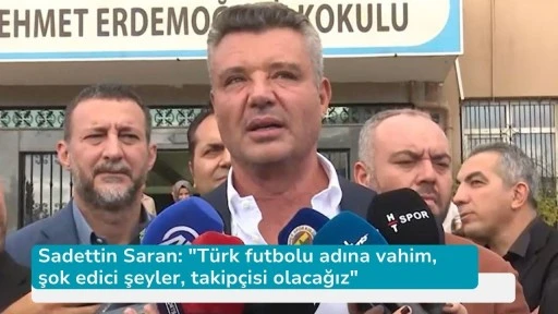 Sadettin Saran: &quot;Türk futbolu adına vahim, şok edici şeyler, takipçisi olacağız&quot;