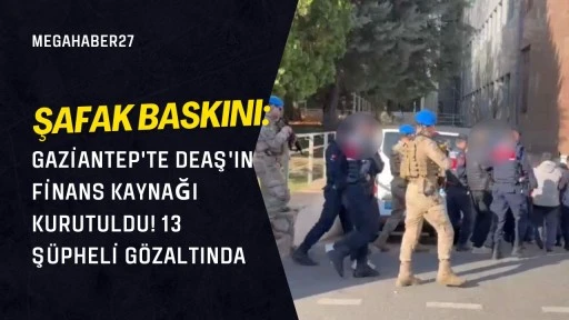 Şafak Baskını: Gaziantep'te DEAŞ'ın Finans Kaynağı Kurutuldu! 13 Şüpheli Gözaltında