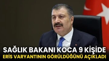 Sağlık Bakanı Koca 9 kişide Eris varyantının görüldüğünü açıkladı