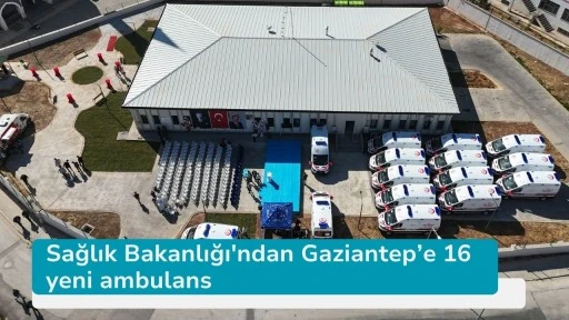 Sağlık Bakanlığı'ndan Gaziantep’e 16 yeni ambulans