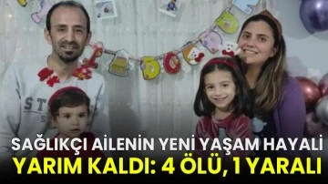 Sağlıkçı ailenin yeni yaşam hayali yarım kaldı: 4 ölü, 1 yaralı