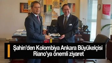 Şahin’den Kolombiya Ankara Büyükelçisi Riano’ya önemli ziyaret