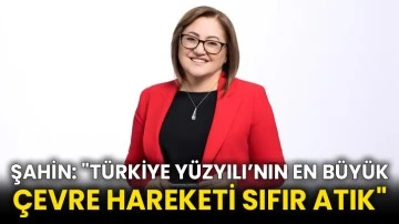 Şahin: &quot;Türkiye Yüzyılı’nın en büyük çevre hareketi sıfır atık&quot;