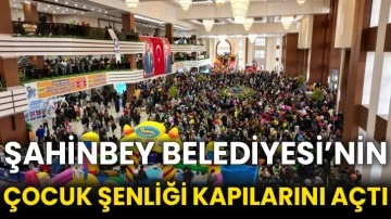 Şahinbey Belediyesi’nin Çocuk Şenliği kapılarını açtı