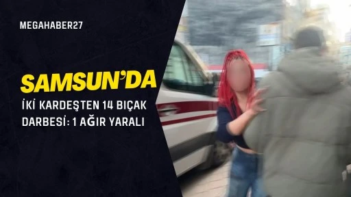 Samsun’da iki kardeşten 14 bıçak darbesi: 1 ağır yaralı