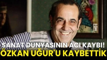 Sanat dünyasının acı kaybı! Özkan Uğur'u kaybettik