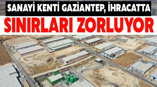 Sanayi kenti Gaziantep, ihracatta üst sıraları zorluyor