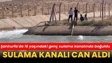 Şanlıurfa'da 16 yaşındaki genç sulama kanalında boğuldu