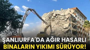 Şanlıurfa'da ağır hasarlı binaların yıkımı sürüyor!