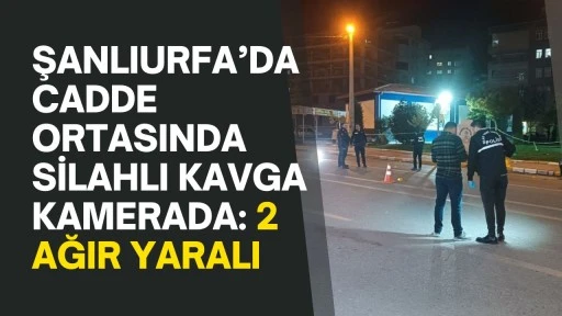 Şanlıurfa’da cadde ortasında silahlı kavga kamerada: 2 ağır yaralı