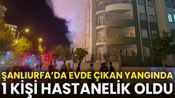 Şanlıurfa’da evde çıkan yangında 1 kişi hastanelik oldu