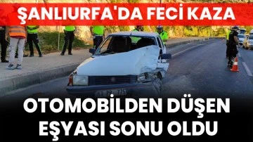 Şanlıurfa'da Feci Kaza: Otomobilden Düşen Eşyası Sonu Oldu