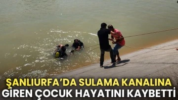 Şanlıurfa’da sulama kanalına giren çocuk hayatını kaybetti