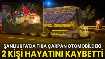 Şanlıurfa'da tıra çarpan otomobildeki 2 kişi hayatını kaybetti