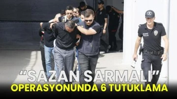 “Sazan Sarmalı” operasyonunda 6 tutuklama