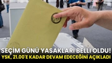Seçim günü yasakları belli oldu! YSK, 21.00'e kadar devam edeceğini açıkladı
