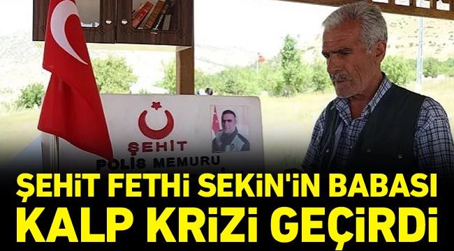 Şehit Fethi Sekin'in babası kalp krizi geçirdi
