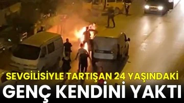 Sevgilisiyle tartışan şahıs kendini yaktı