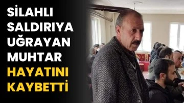 Silahlı saldırıya uğrayan muhtar hayatını kaybetti