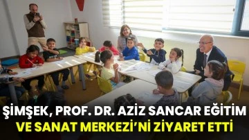 Şimşek, Prof. Dr. Aziz Sancar Eğitim ve Sanat Merkezi’ni ziyaret etti