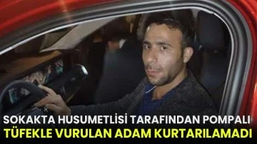 Sokakta husumetlisi tarafından pompalı tüfekle vurulan adam kurtarılamadı