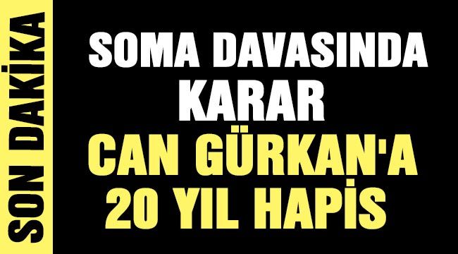Soma davasında karar: Can Gürkan'a 20 yıl hapis