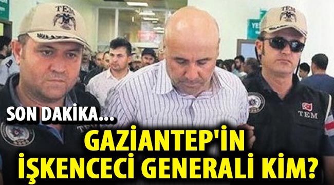 Son Dakika...Gaziantep'in İşkenceci Generali Kim?