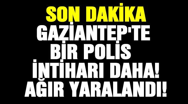  SON DAKİKA: GAZİANTEP'TE BİR POLİS İNTİHARI DAHA! AĞIR YARALANDI!
