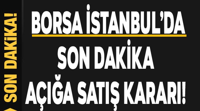 Son dakika haberi: Borsa İstanbul'dan açığa satış kararı geldi!