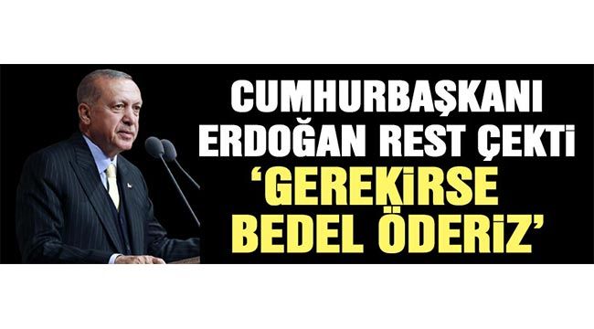Son Dakika Haberi: Cumhurbaşkanı Erdoğan rest çekti: Gerekirse bedel öderiz