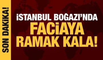 Son dakika haberi: İstanbul Boğazı'nda faciadan dönüldü!