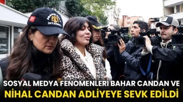 Sosyal medya fenomenleri Bahar Candan ve Nihal Candan adliyeye sevk edildi