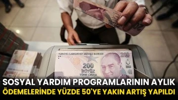 Sosyal yardım programlarının aylık ödemelerinde yüzde 50'ye yakın artış yapıldı