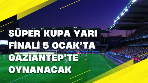 Süper Kupa Yarı Finali 5 Ocak’ta Gaziantep’te Oynanacak