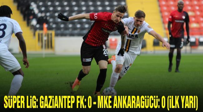 Süper Lig: Gaziantep FK: 0 - MKE Ankaragücü: 0 (İlk Yarı)