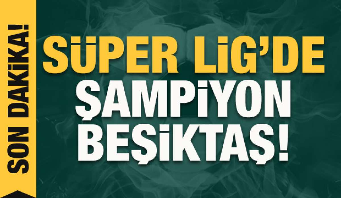 Süper Lig'de şampiyon Beşiktaş!