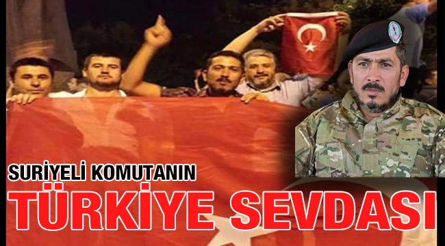 Suriyeli komutanın Türkiye sevdası