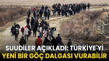 Suudiler açıkladı: Türkiye'yi yeni bir göç dalgası vurabilir