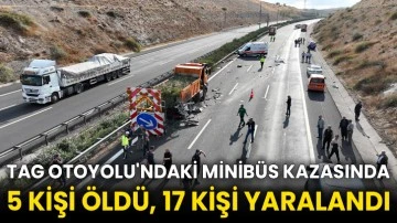 TAG Otoyolu'ndaki minibüs kazasında 5 kişi öldü, 17 kişi yaralandı