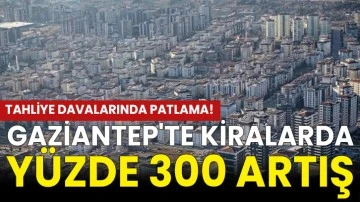 Tahliye davalarında patlama! Gaziantep'te kiralarda yüzde 300 artış