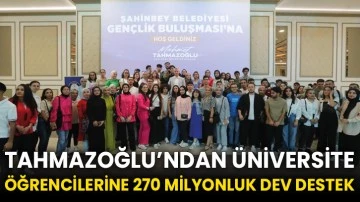 Tahmazoğlu’ndan üniversite öğrencilerine 270 milyonluk dev destek