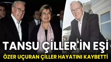 Tansu Çiller'in eşi Özer Uçuran Çiller hayatını kaybetti