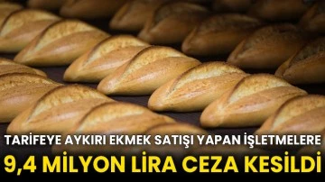 Tarifeye aykırı ekmek satışı yapan işletmelere 9,4 milyon lira ceza kesildi