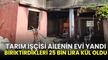 Tarım işçisi ailenin evi yandı, biriktirdikleri 25 bin lira kül oldu